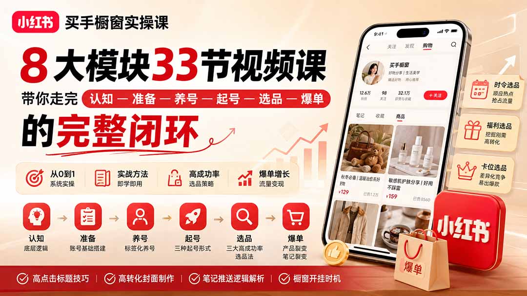 （20217期）小红书买手橱窗实操课：8大模块33节视频课，带你走完&rdquo;认知&mdash;准备&mdash;养号&mdash;起号&mdash;选品&mdash;爆单&rdquo;的完整闭环