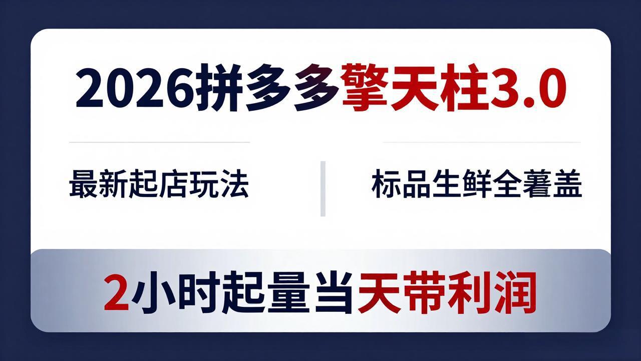 （18129期）2026拼多多擎天柱 3.0-更新4月20：最新起店玩法，标品生鲜全覆盖，2小时起量当天带利润