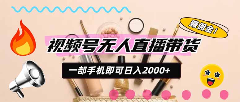 （20215期）视频号带货，一天2000+，一部手机即可开展的完美副业，无需投资