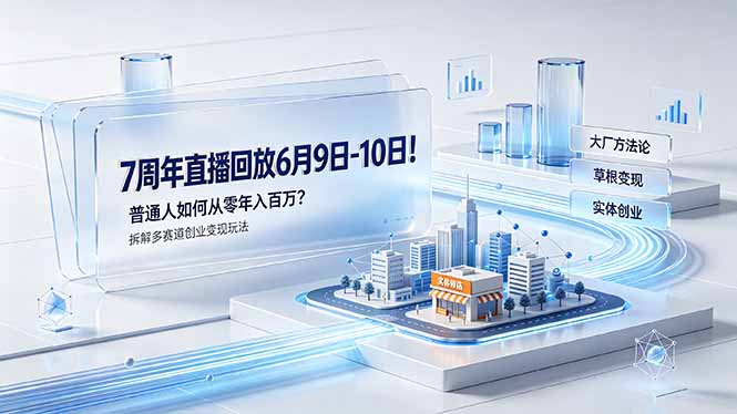 （19163期）7周年直播回放6月9日-10日！普通人如何从零年入百万？拆解大厂、草根、实体多赛道创业变现玩法