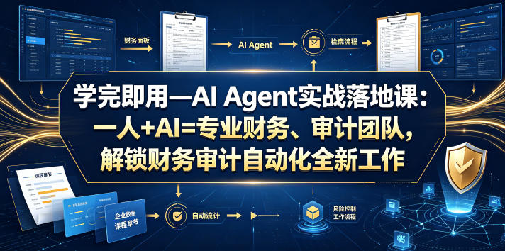 学完即用&mdash;AI Agent实战落地课：一人+AI=专业财务、审计团队，解锁财务审计自动化全新工作模式