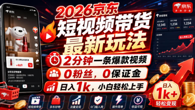 2026京东短视频带货最新玩法,2分钟一条爆款视频,0粉丝,0保证金,日入1k,小白轻松上手【揭秘】