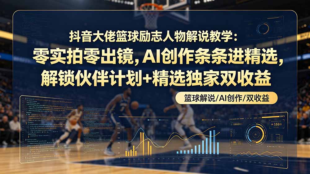 （19048期）抖音大佬篮球励志人物解说教学：零实拍零出镜，AI创作条条进精选，解锁伙伴计划+精选独家双收益