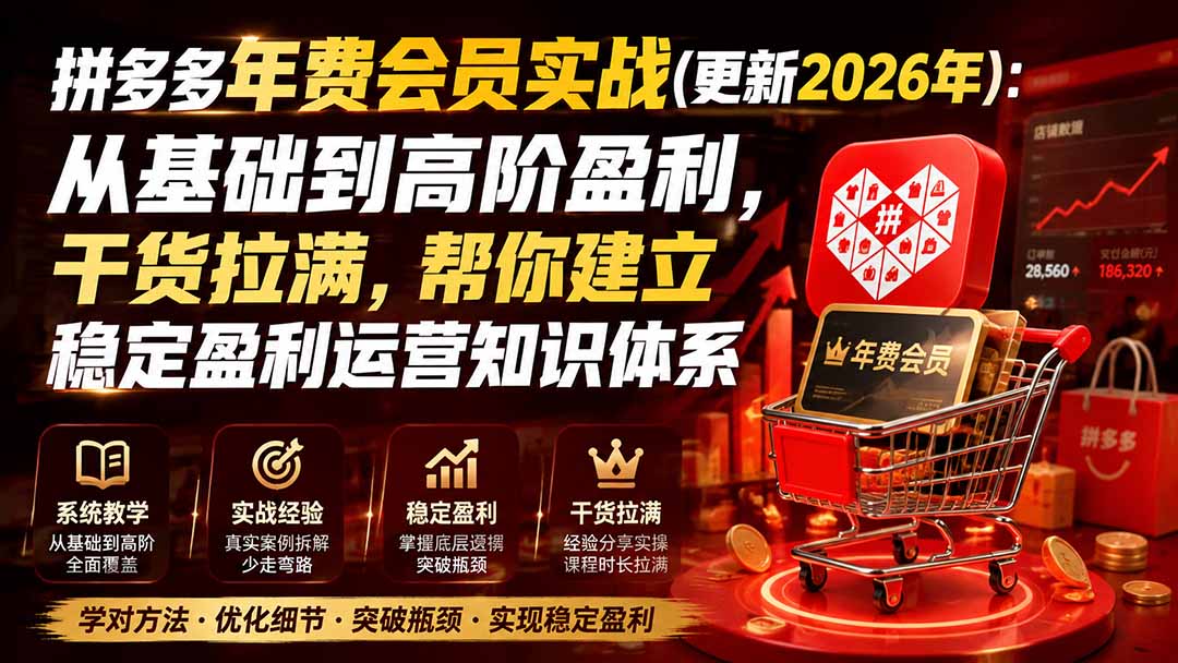 （20157期）拼多多年费会员实战(更新2026年)：从基础到高阶盈利，干货拉满，帮你建立稳定盈利运营知识体系