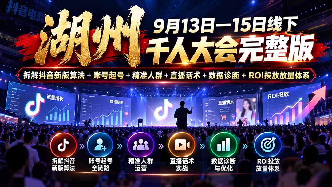 （20745期）湖州 9月13日&mdash;15日线下 千人大会完整版：拆解抖音新版算法+账号起号+精准人群+直播话术+数据诊断+ROI投放放量体系