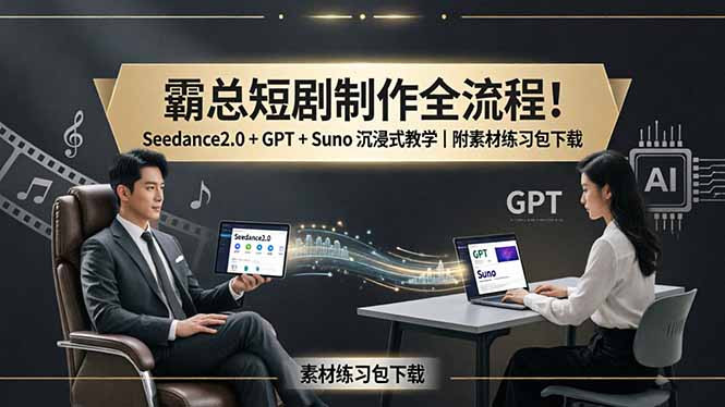 （18153期）霸总短剧制作全流程！Seedance2.0 + GPT + Suno 沉浸式教学｜附素材练习包下载