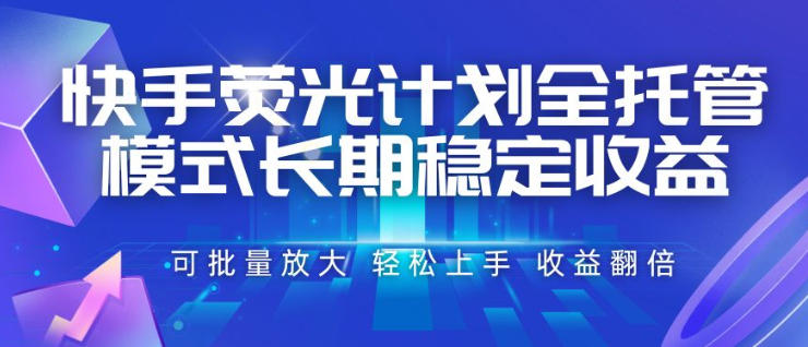 快手荧光计划全托管模式，长期稳定收益，一部手机可批量做，轻松上手，收益翻倍【揭秘】