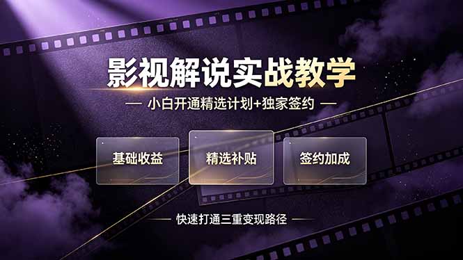 （19203期）抖音影视解说实战教学，小白开通精选计划+独家签约，快速打通&ldquo;基础收益+精选补贴+签约加成&rdquo;的三重变现路径