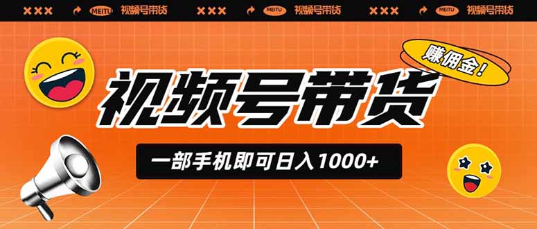 （19366期）视频号带货，一部手机即可日入1000+，无人直播玩法轻松躺赚带货佣金