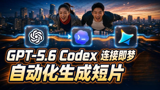 （19394期）GPT-5.6&times;Codex&即梦联动实战｜Seedance2.0mini赋能｜AI剧情短片自动生成拼接导出全流程教学