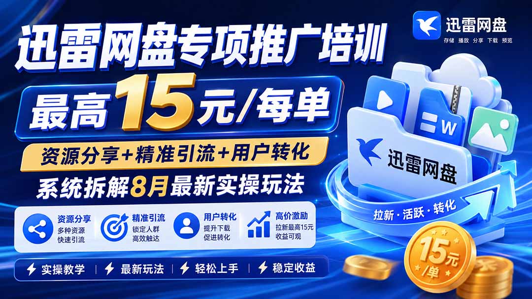 （19901期）迅雷网盘专项推广培训-更新8月&mdash;&mdash;最高15元/每单，资源分享+精准引流+用户转化，系统拆解最新实操玩法