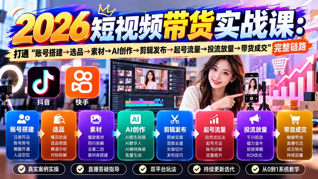 （20731期）2026短视频带货实战课9月：打通&ldquo;账号搭建&rarr;选品&rarr;素材&rarr;AI创作&rarr;剪辑发布&rarr;起号流量&rarr;投流放量&rarr;带货成交&rdquo;完整链路