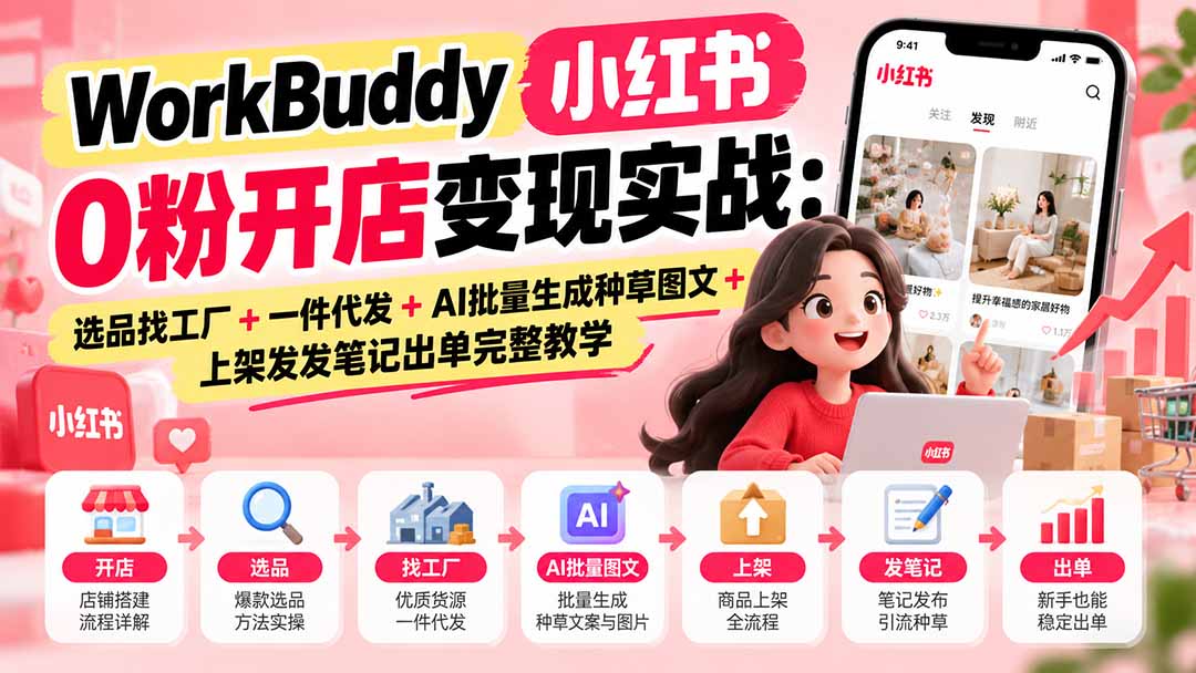 （20801期）WorkBuddy小红书0粉开店变现实战：选品找工厂+一件代发+AI批量生成种草图文+上架发发笔记出单完整教学