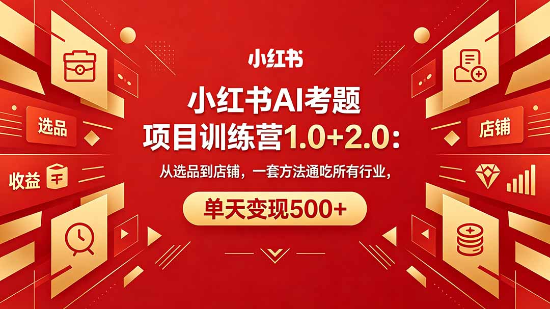 （18271期）黄岛主小红书AI考题项目训练营1.0+2.0：从选品到店铺，一套方法通吃所有行业，单天变现500+