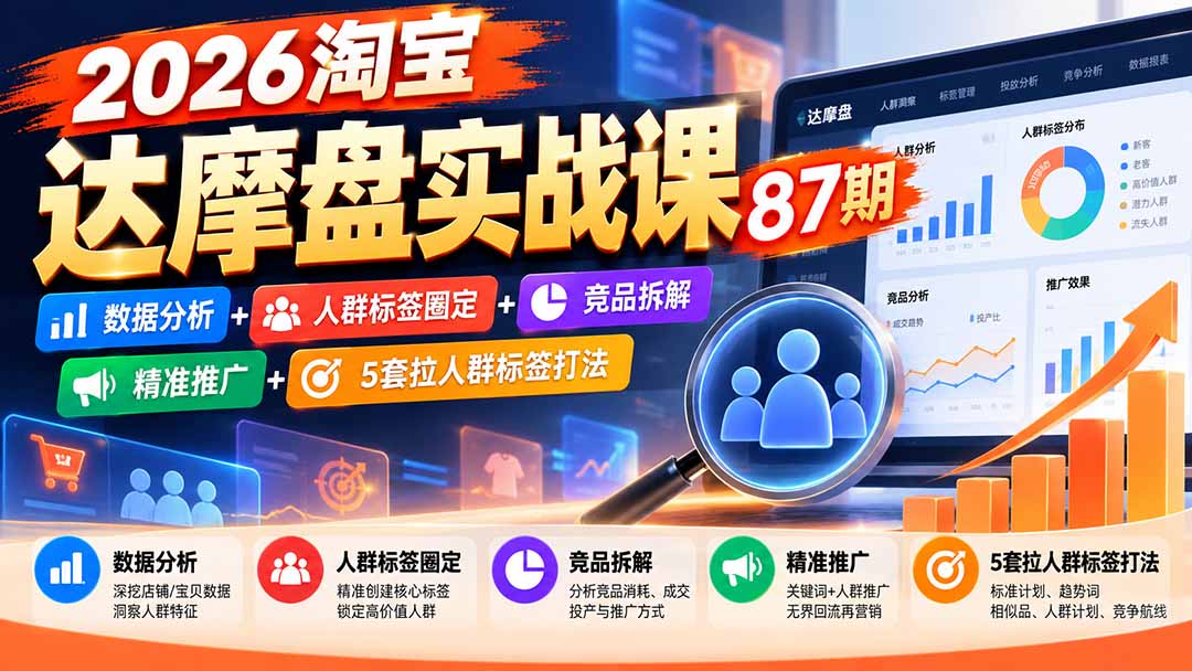 （20830期）2026淘宝达摩盘实战课87期：数据分析+人群标签圈定+竞品拆解+精准推广+5套拉人群标签打法