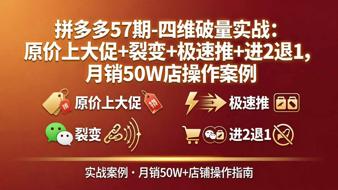 （17986期）拼多多57期-四维破量实战：原价上大促+裂变+极速推+进2退1，月销50W店操作案例