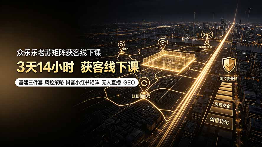 （19450期）众乐乐老苏矩阵获客线下课：3天14小时&times;基建三件套&times;风控策略&times;抖音小红书矩阵&times;无人直播&times;GEO