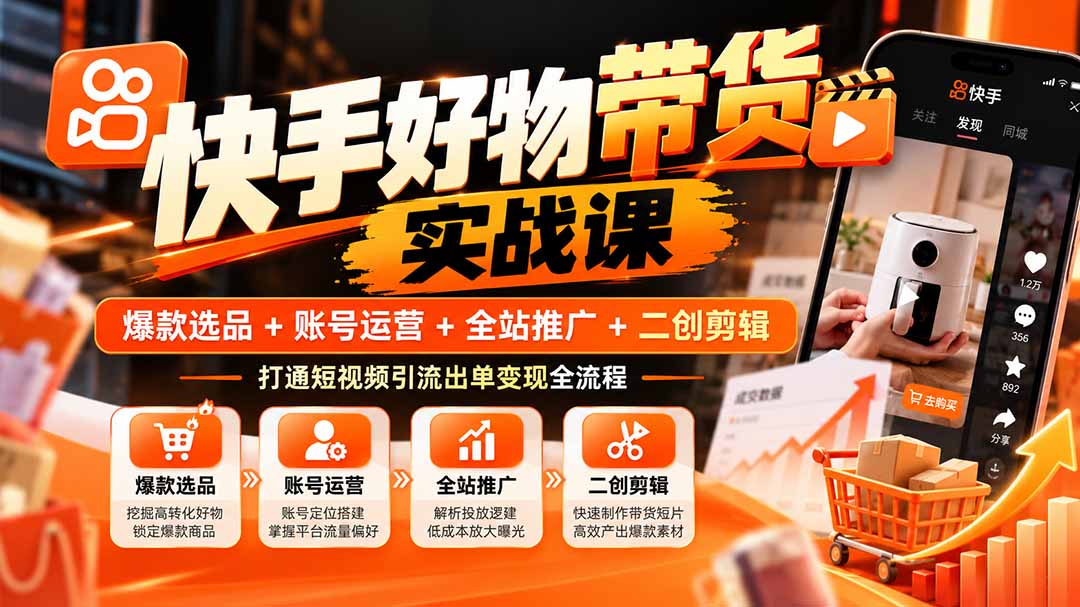（20821期）快手好物带货实战课：爆款选品+账号运营+全站推广+二创剪辑，打通短视频引流出单变现全流程