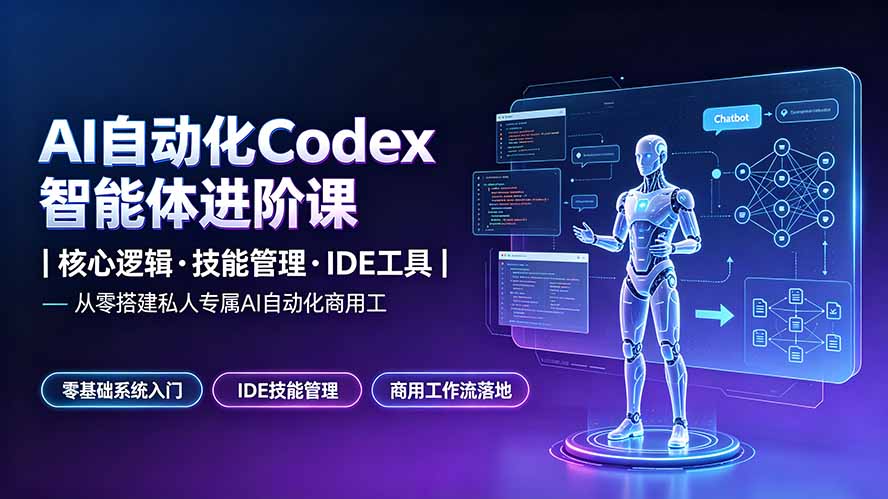 （19245期）AI自动化Codex智能体进阶课｜核心逻辑&middot;技能管理&middot;IDE工具｜从零搭建私人专属AI自动化商用工作流