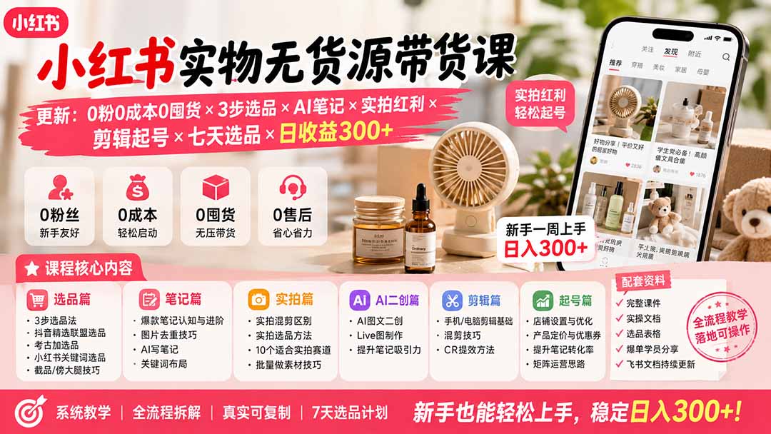 （19840期）小红书实物无货源带货课-更新：0粉0成本0囤货&times;3步选品&times;AI笔记&times;实拍红利&times;剪辑起号&times;七天选品&times;日收益300+