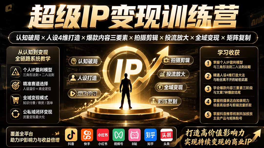 （19698期）超级IP变现训练营：认知破局&times;人设4维打造&times;爆款内容三要素&times;拍摄剪辑&times;投流放大&times;全域变现&times;矩阵复制