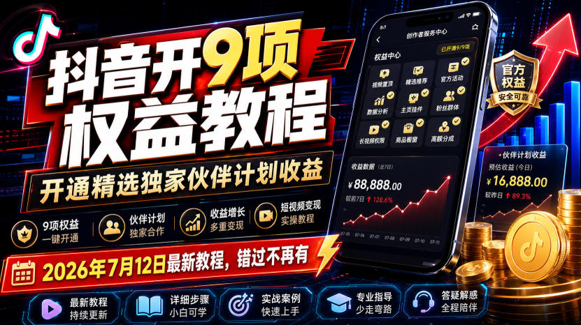 （19412期）抖音开9项权益教程，开通精选独家伙伴计划收益，2026年7月12日最新教程，错过不再有
